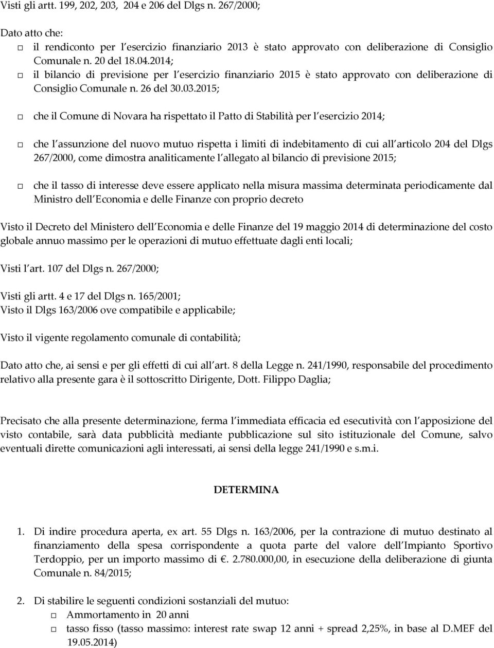 2015; che il Comune di Novara ha rispettato il Patto di Stabilità per l esercizio 2014; che l assunzione del nuovo mutuo rispetta i limiti di indebitamento di cui all articolo 204 del Dlgs 267/2000,