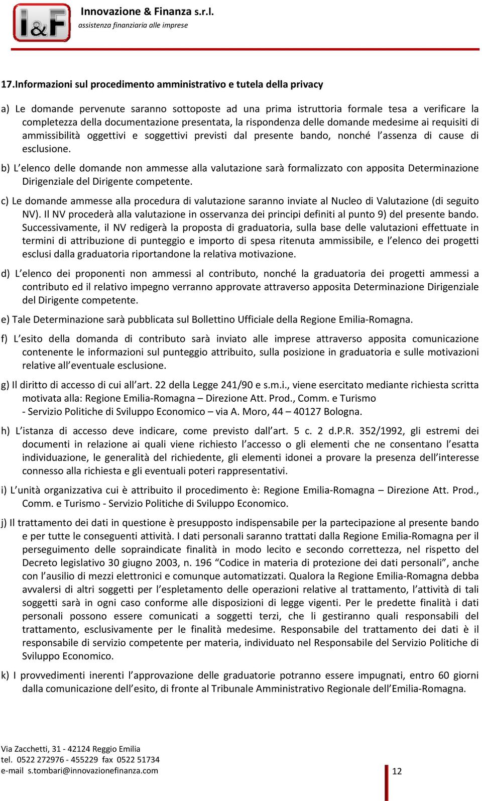 b) L elenco delle domande non ammesse alla valutazione sarà formalizzato con apposita Determinazione Dirigenziale del Dirigente competente.