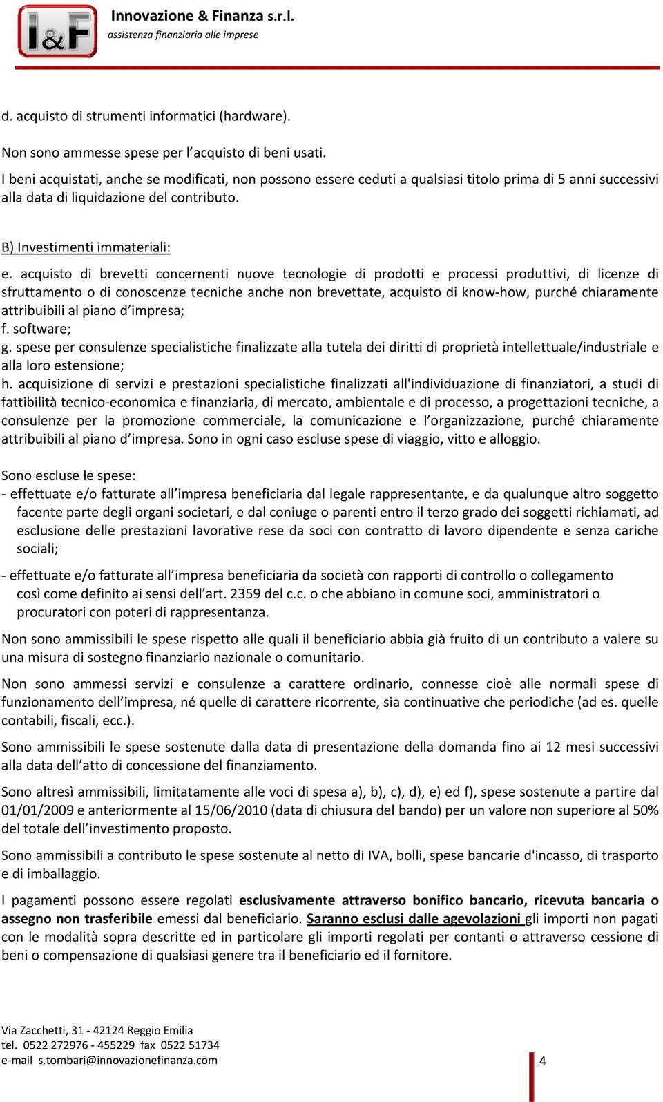 acquisto di brevetti concernenti nuove tecnologie di prodotti e processi produttivi, di licenze di sfruttamento o di conoscenze tecniche anche non brevettate, acquisto di know how, purché chiaramente