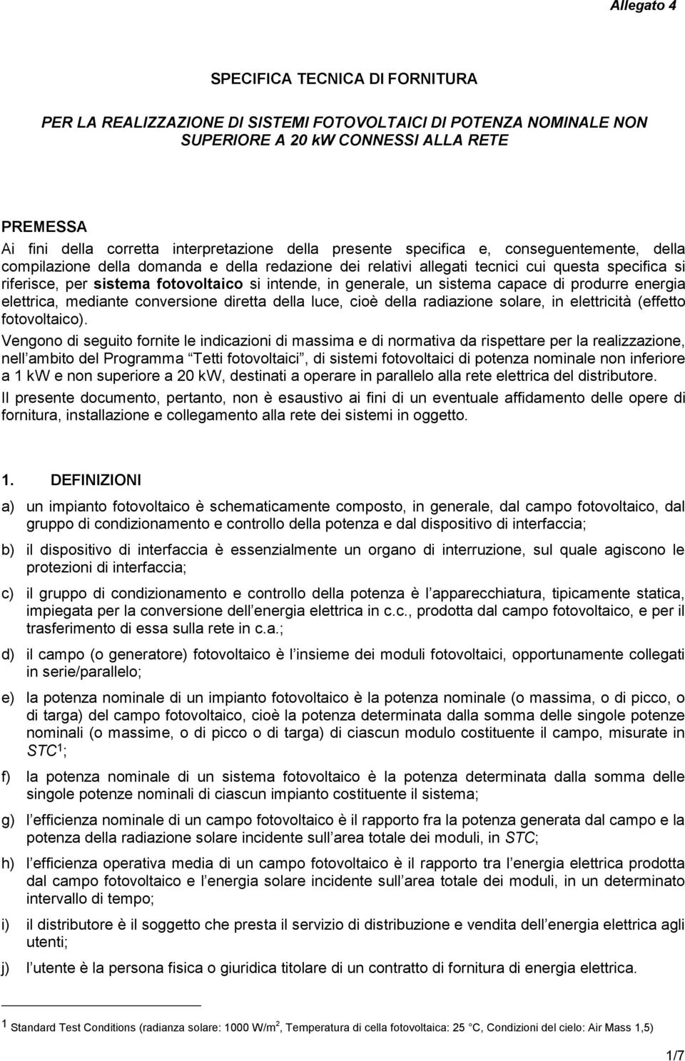 in generale, un sistema capace di produrre energia elettrica, mediante conversione diretta della luce, cioè della radiazione solare, in elettricità (effetto fotovoltaico).