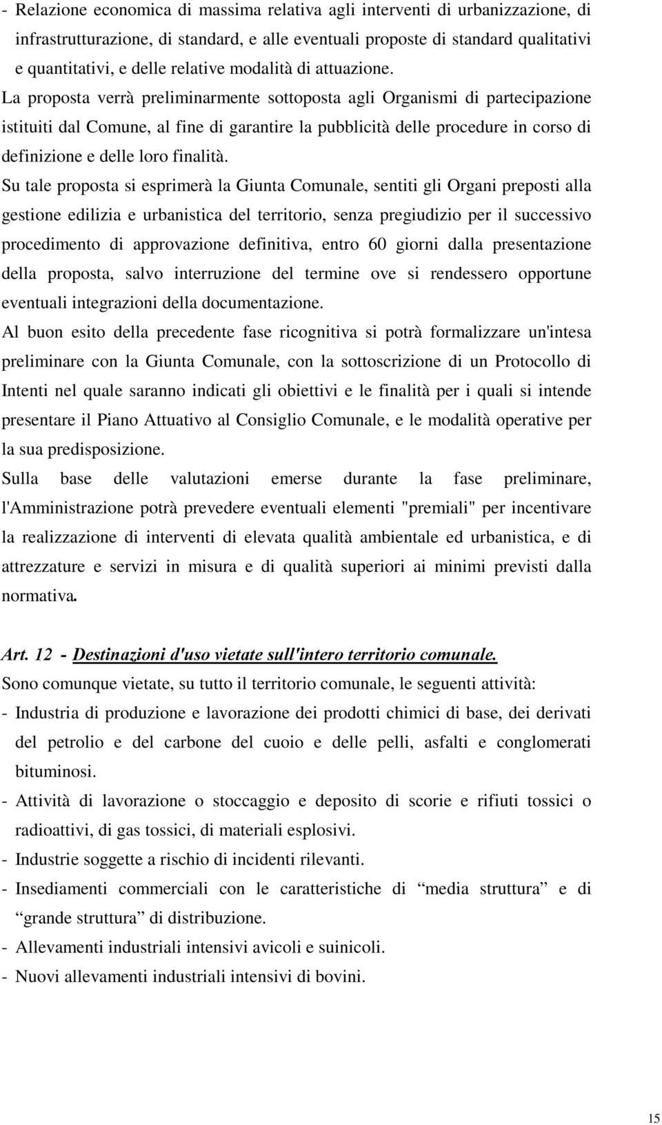 La proposta verrà preliminarmente sottoposta agli Organismi di partecipazione istituiti dal Comune, al fine di garantire la pubblicità delle procedure in corso di definizione e delle loro finalità.