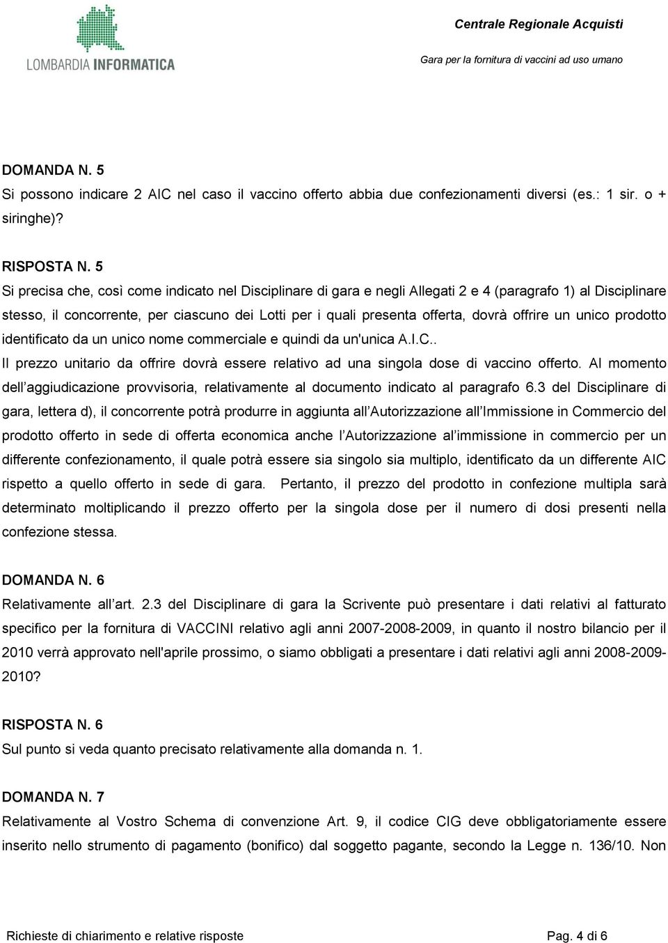 offrire un unico prodotto identificato da un unico nome commerciale e quindi da un'unica A.I.C.. Il prezzo unitario da offrire dovrà essere relativo ad una singola dose di vaccino offerto.