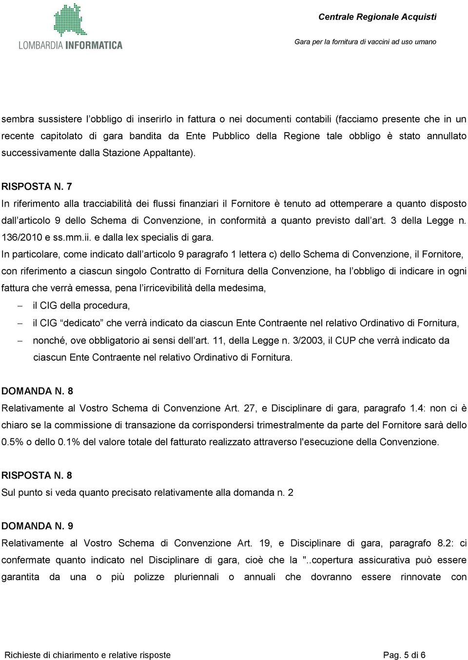 7 In riferimento alla tracciabilità dei flussi finanziari il Fornitore è tenuto ad ottemperare a quanto disposto dall articolo 9 dello Schema di Convenzione, in conformità a quanto previsto dall art.