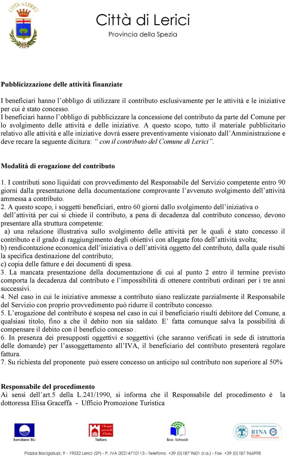 A questo scopo, tutto il materiale pubblicitario relativo alle attività e alle iniziative dovrà essere preventivamente visionato dall Amministrazione e deve recare la seguente dicitura: con il