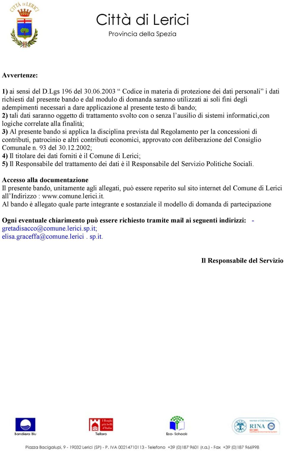 presente testo di bando; 2) tali dati saranno oggetto di trattamento svolto con o senza l ausilio di sistemi informatici,con logiche correlate alla finalità; 3) Al presente bando si applica la