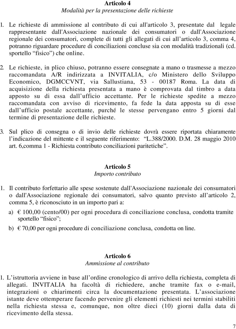 complete di tutti gli allegati di cui all articolo 3, comma 4, potranno riguardare procedure di conciliazioni concluse sia con modalità tradizionali (cd. sportello fisico ) che online. 2.