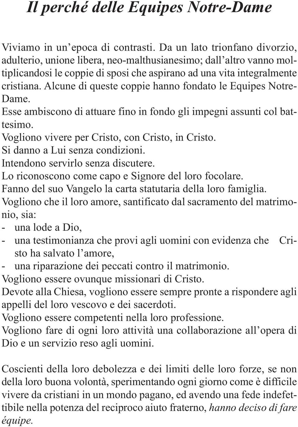 Alcune di queste coppie hanno fondato le Equipes Notre- Dame. Esse ambiscono di attuare fino in fondo gli impegni assunti col battesimo. Vogliono vivere per Cristo, con Cristo, in Cristo.