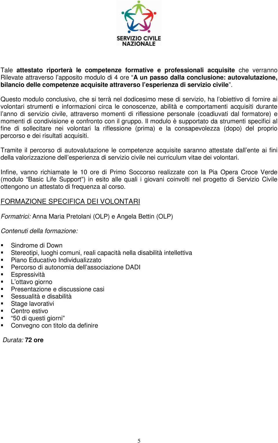 Questo modulo conclusivo, che si terrà nel dodicesimo mese di servizio, ha l obiettivo di fornire ai volontari strumenti e informazioni circa le conoscenze, abilità e comportamenti acquisiti durante