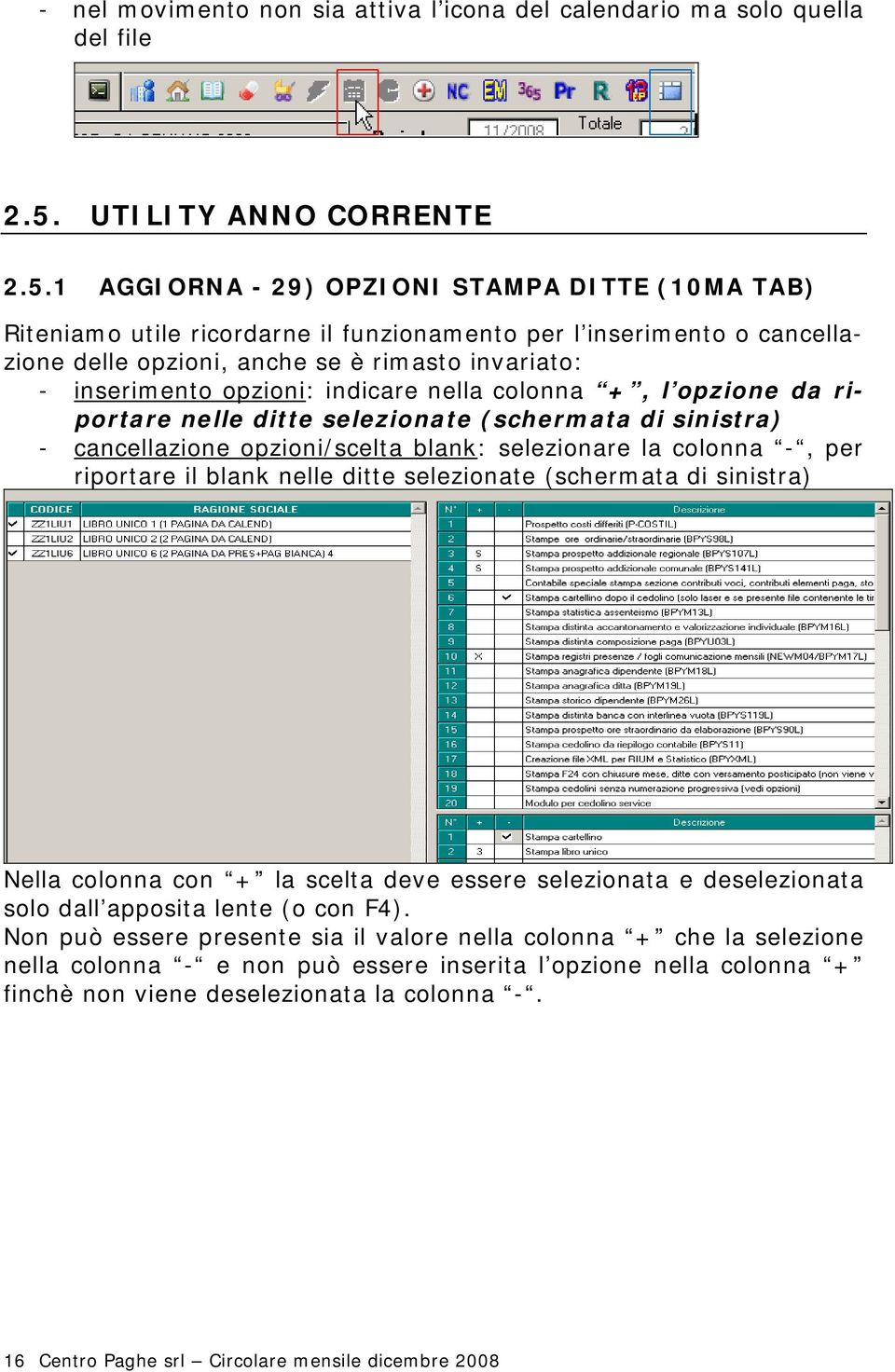 1 AGGIORNA - 29) OPZIONI STAMPA DITTE (10MA TAB) Riteniamo utile ricordarne il funzionamento per l inserimento o cancellazione delle opzioni, anche se è rimasto invariato: - inserimento opzioni: