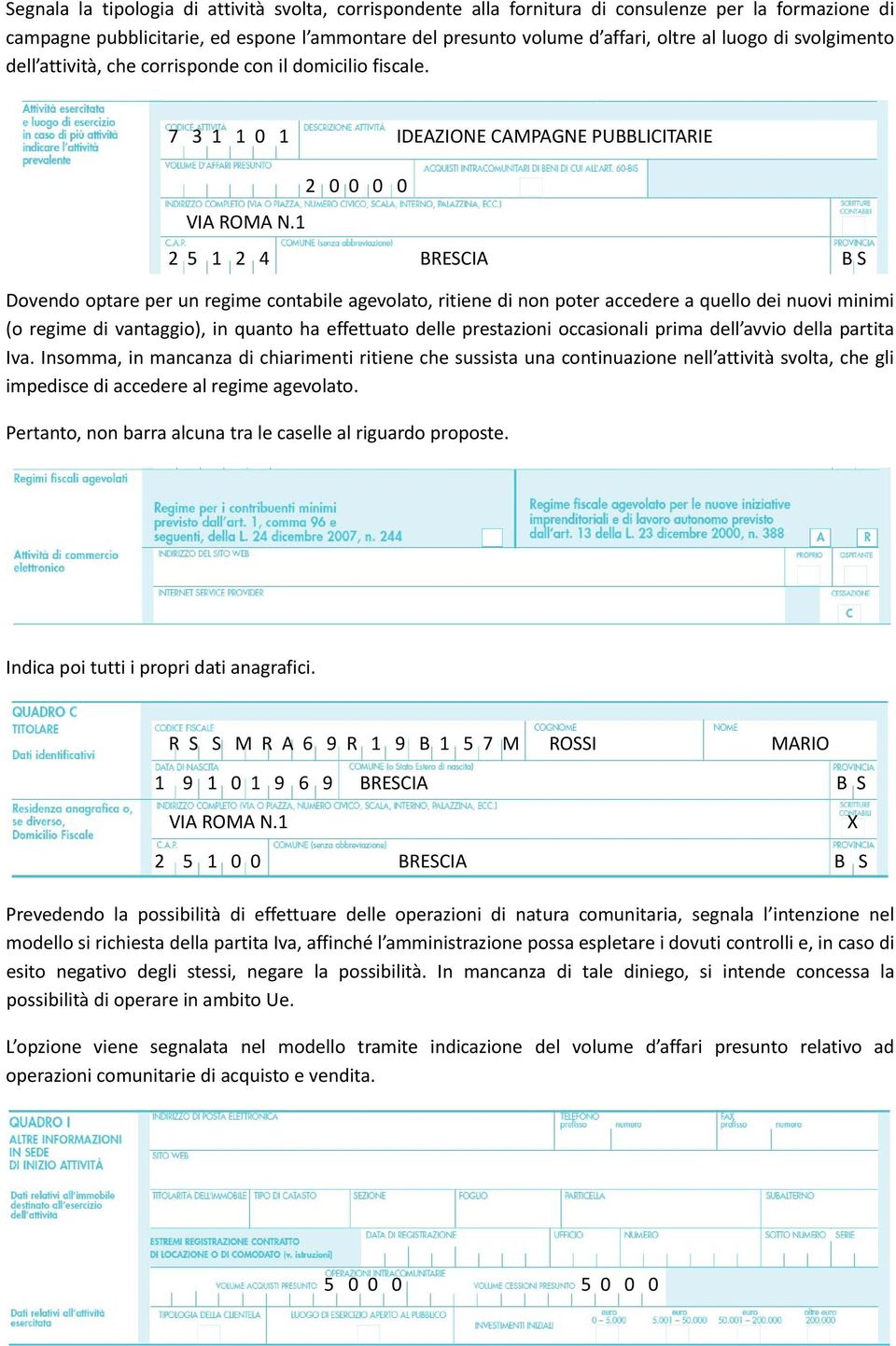 1 2 5 1 2 4 2 0 0 0 0 BRESCIA B S Dovendo optare per un regime contabile agevolato, ritiene di non poter accedere a quello dei nuovi minimi (o regime di vantaggio), in quanto ha effettuato delle