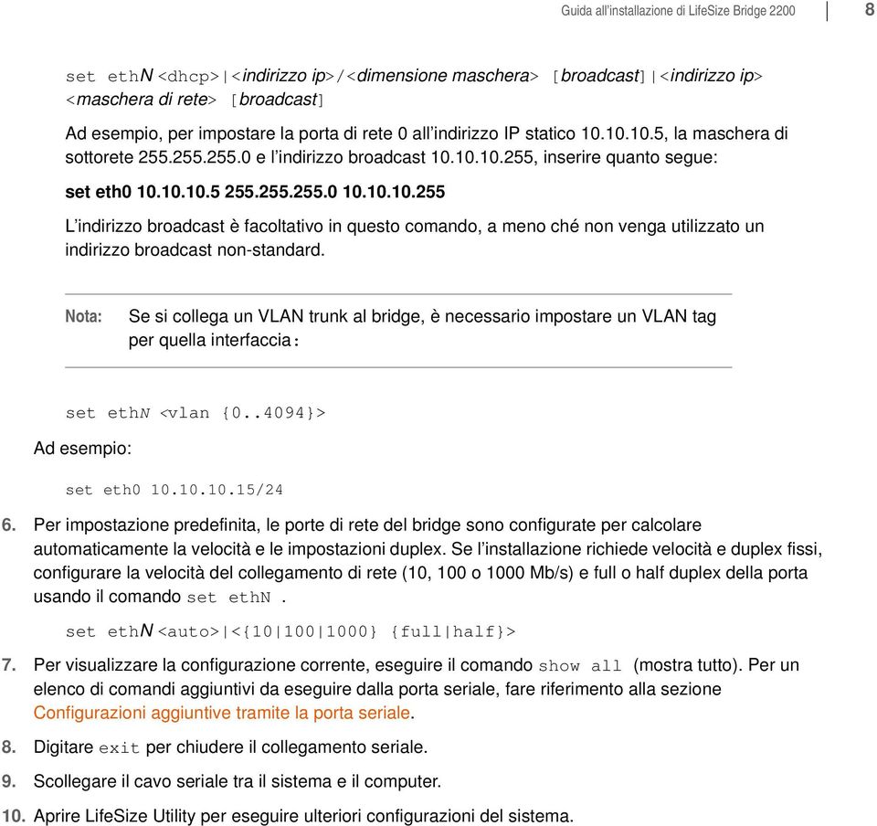 Se si collega un VLAN trunk al bridge, è necessario impostare un VLAN tag per quella interfaccia: set ethn <vlan {0..4094}> Ad esempio: set eth0 10.10.10.15/24 6.