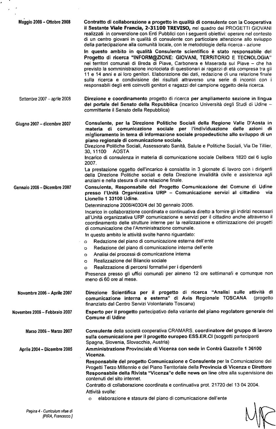 locale, con le metodologie della ricerca - azione In questo ambito in qualità Consulente scientifico è stato responsabile del Progetto di ricerca "INFORM@ZIONE: GIOVANI, TERRITORIO E TECNOLOGIA" nei