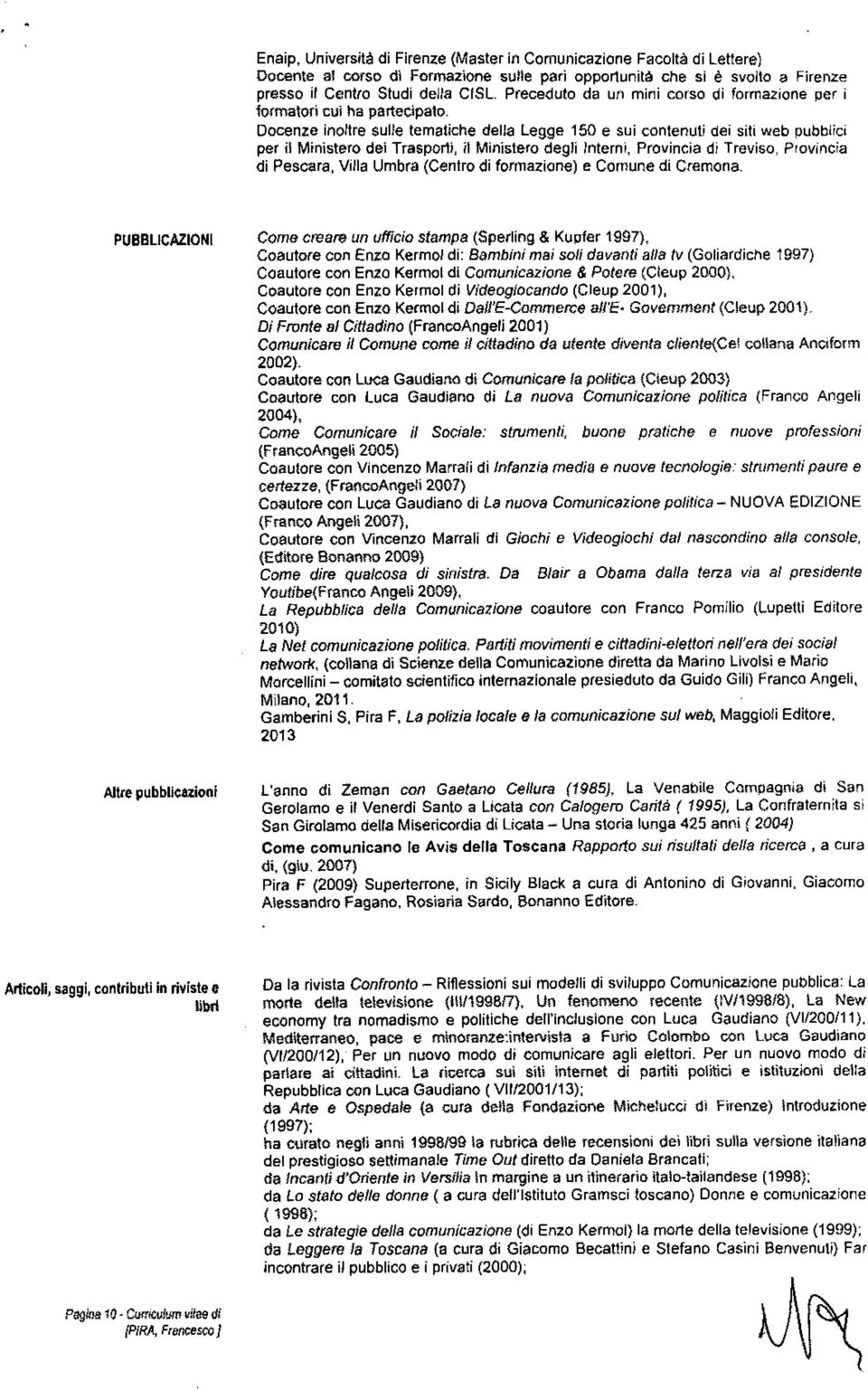 Docenze inoltre sulle tematiche della Legge 150 e sui contenuti dei siti web pubblici per il Ministero dei Trasporti, il Ministero degli Interni, Provincia di Treviso, Provincia di Pescara, Villa