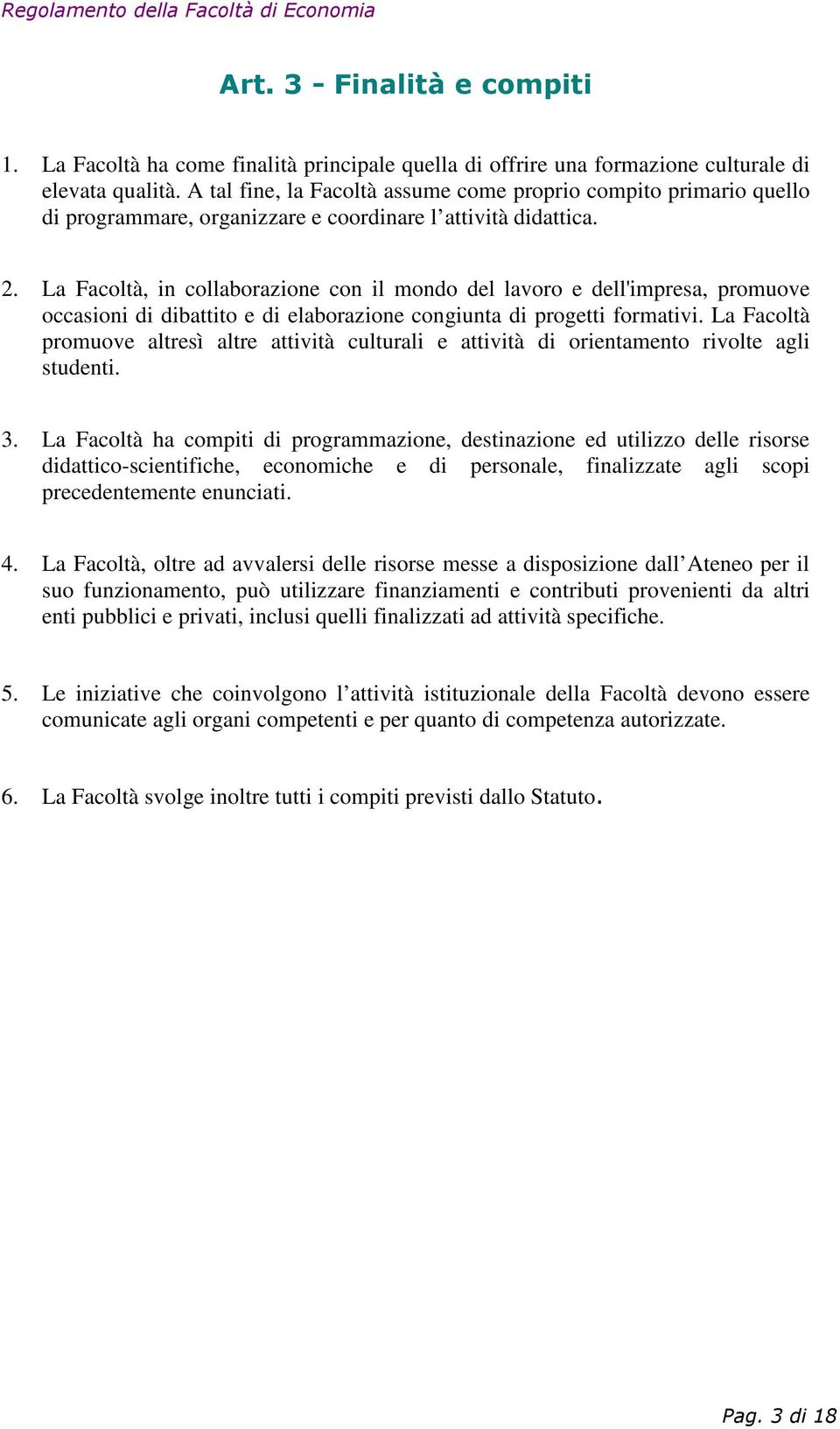 La Facoltà, in collaborazione con il mondo del lavoro e dell'impresa, promuove occasioni di dibattito e di elaborazione congiunta di progetti formativi.