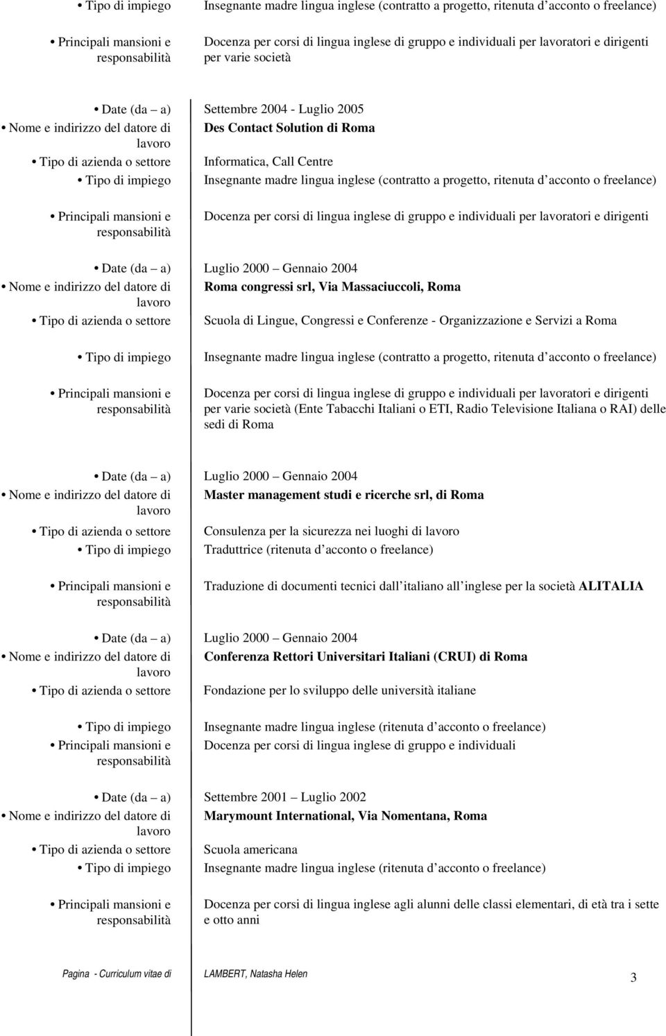 società (Ente Tabacchi Italiani o ETI, Radio Televisione Italiana o RAI) delle sedi di Roma Date (da a) Luglio 2000 Gennaio 2004 Nome e indirizzo del datore di Master management studi e ricerche srl,