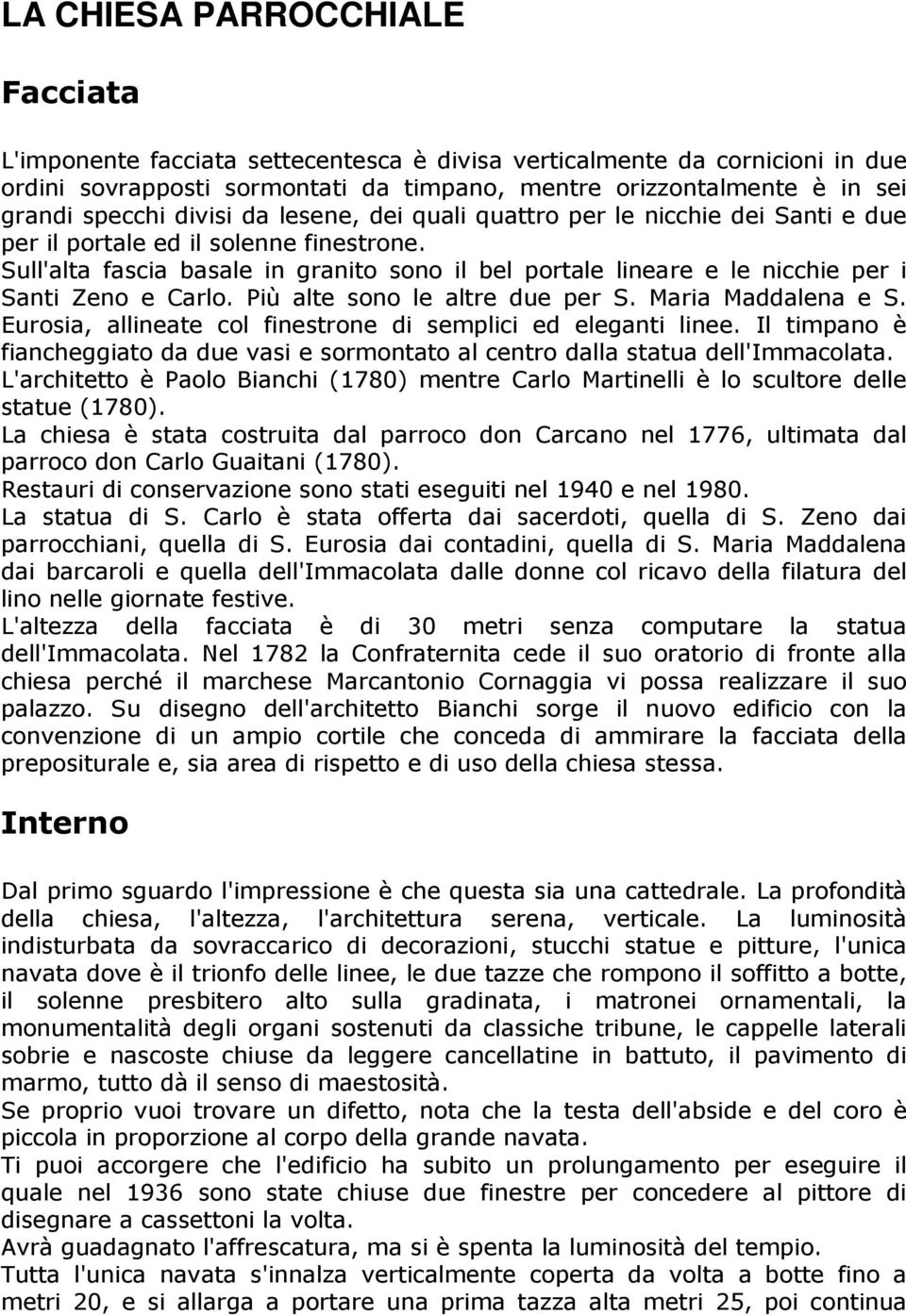 Sull'alta fascia basale in granito sono il bel portale lineare e le nicchie per i Santi Zeno e Carlo. Più alte sono le altre due per S. Maria Maddalena e S.