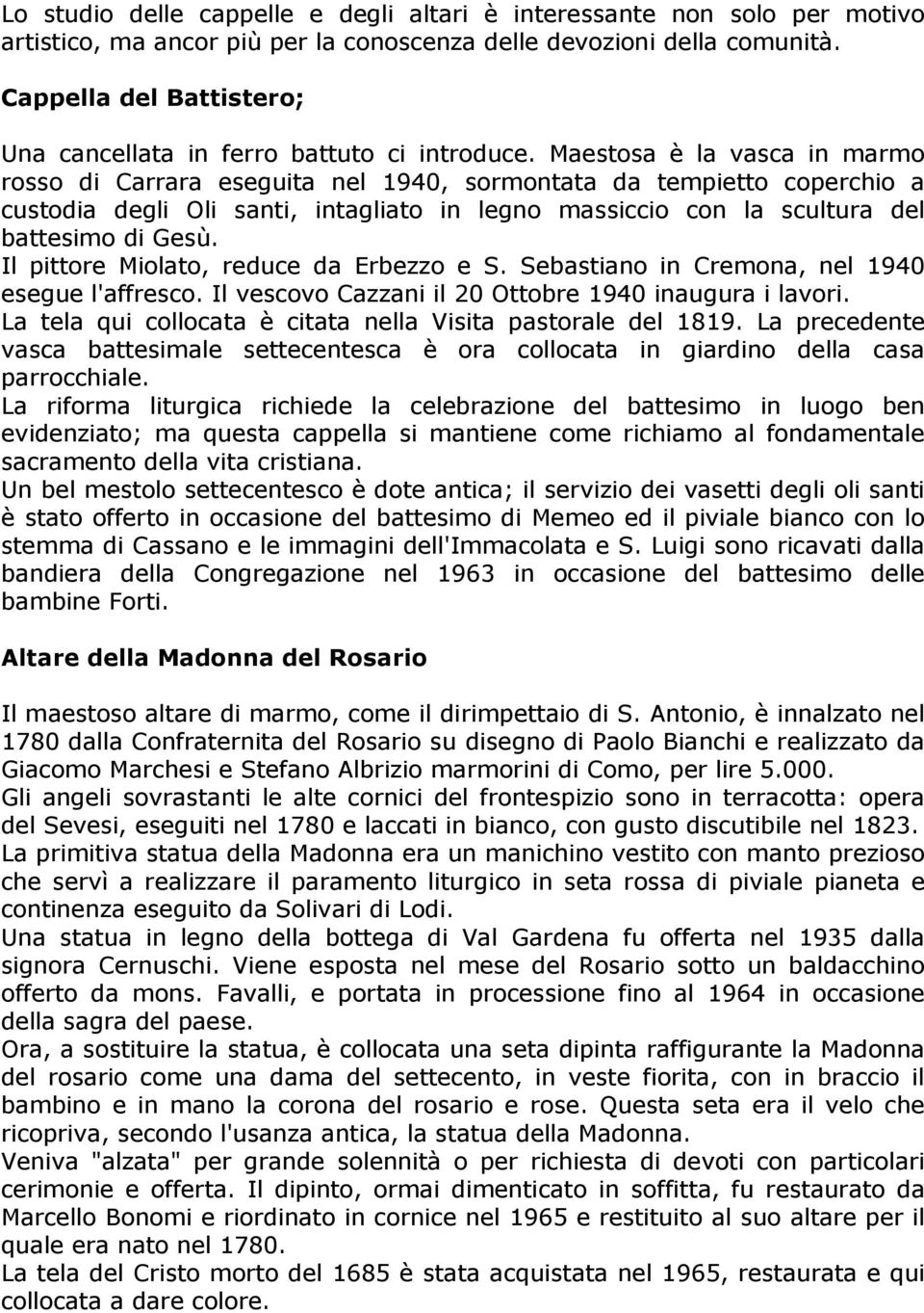 Maestosa è la vasca in marmo rosso di Carrara eseguita nel 1940, sormontata da tempietto coperchio a custodia degli Oli santi, intagliato in legno massiccio con la scultura del battesimo di Gesù.