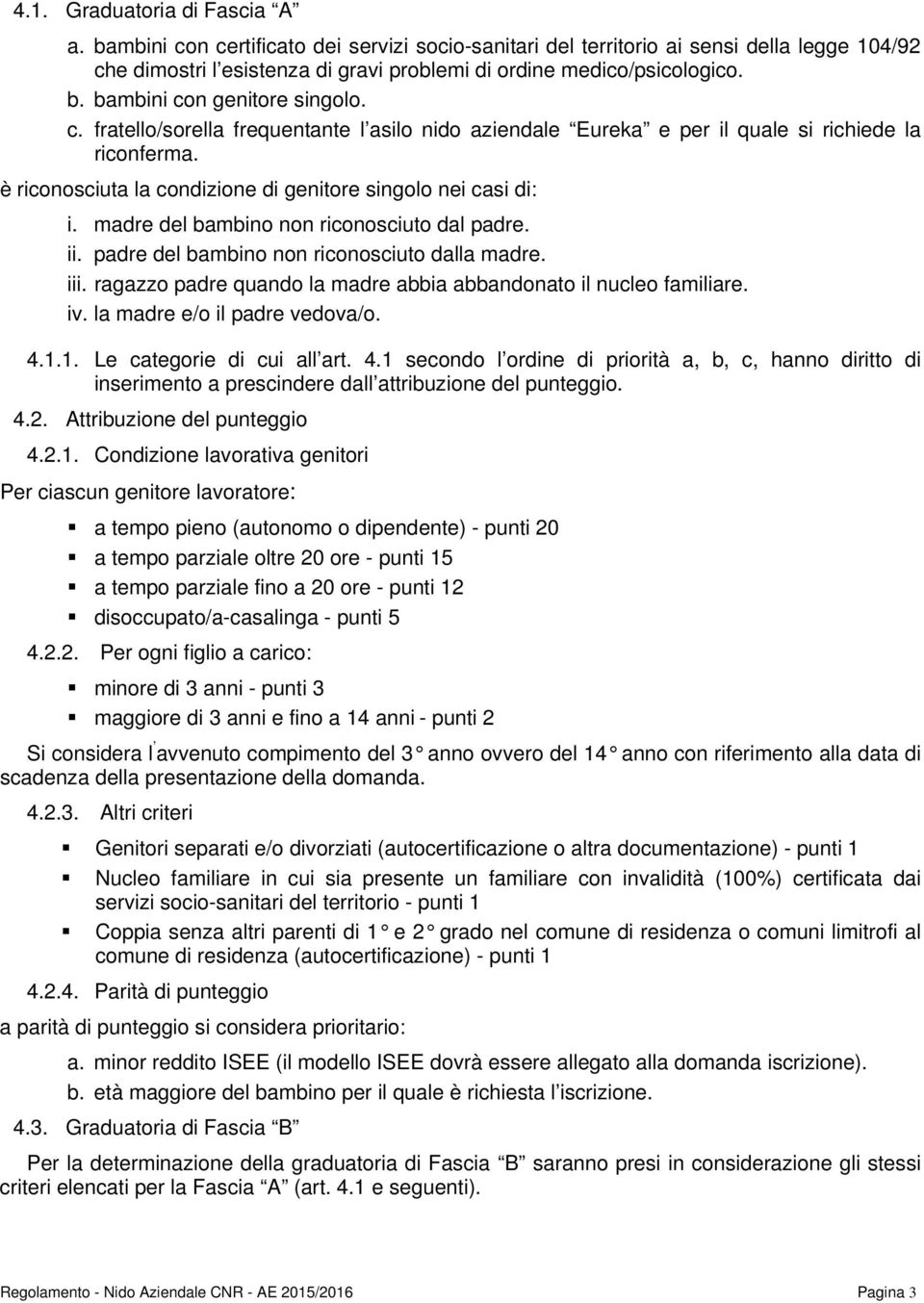 è riconosciuta la condizione di genitore singolo nei casi di: i. madre del bambino non riconosciuto dal padre. ii. padre del bambino non riconosciuto dalla madre. iii.