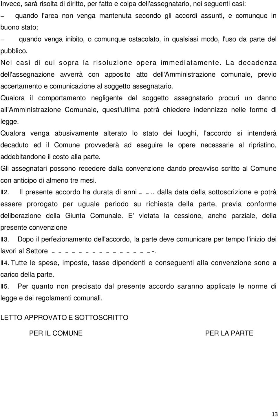 L a d e c a d e n z a dell'assegnazione avverrà con apposito atto dell'amministrazione comunale, previo accertamento e comunicazione al soggetto assegnatario.