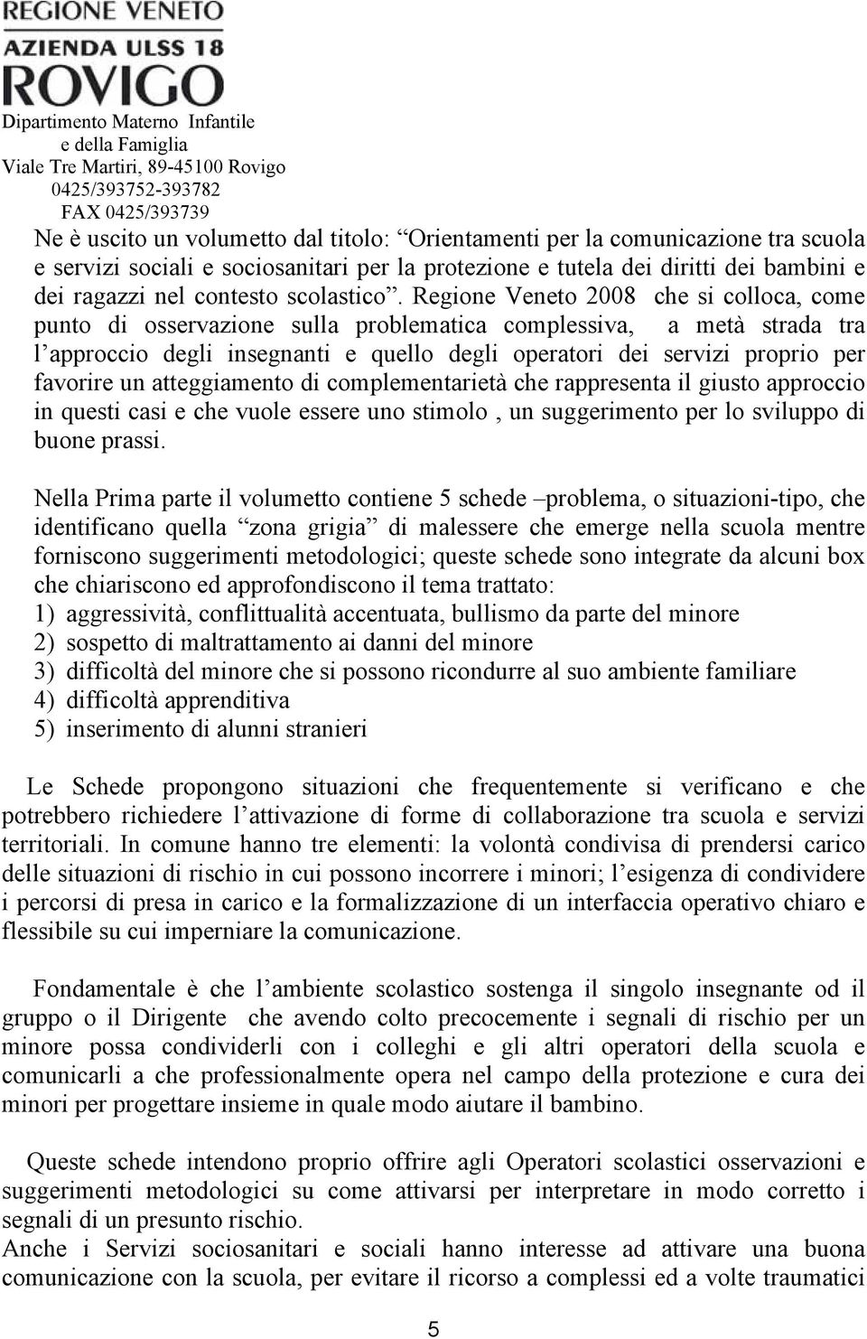 Regione Veneto 2008 che si colloca, come punto di osservazione sulla problematica complessiva, a metà strada tra l approccio degli insegnanti e quello degli operatori dei servizi proprio per favorire