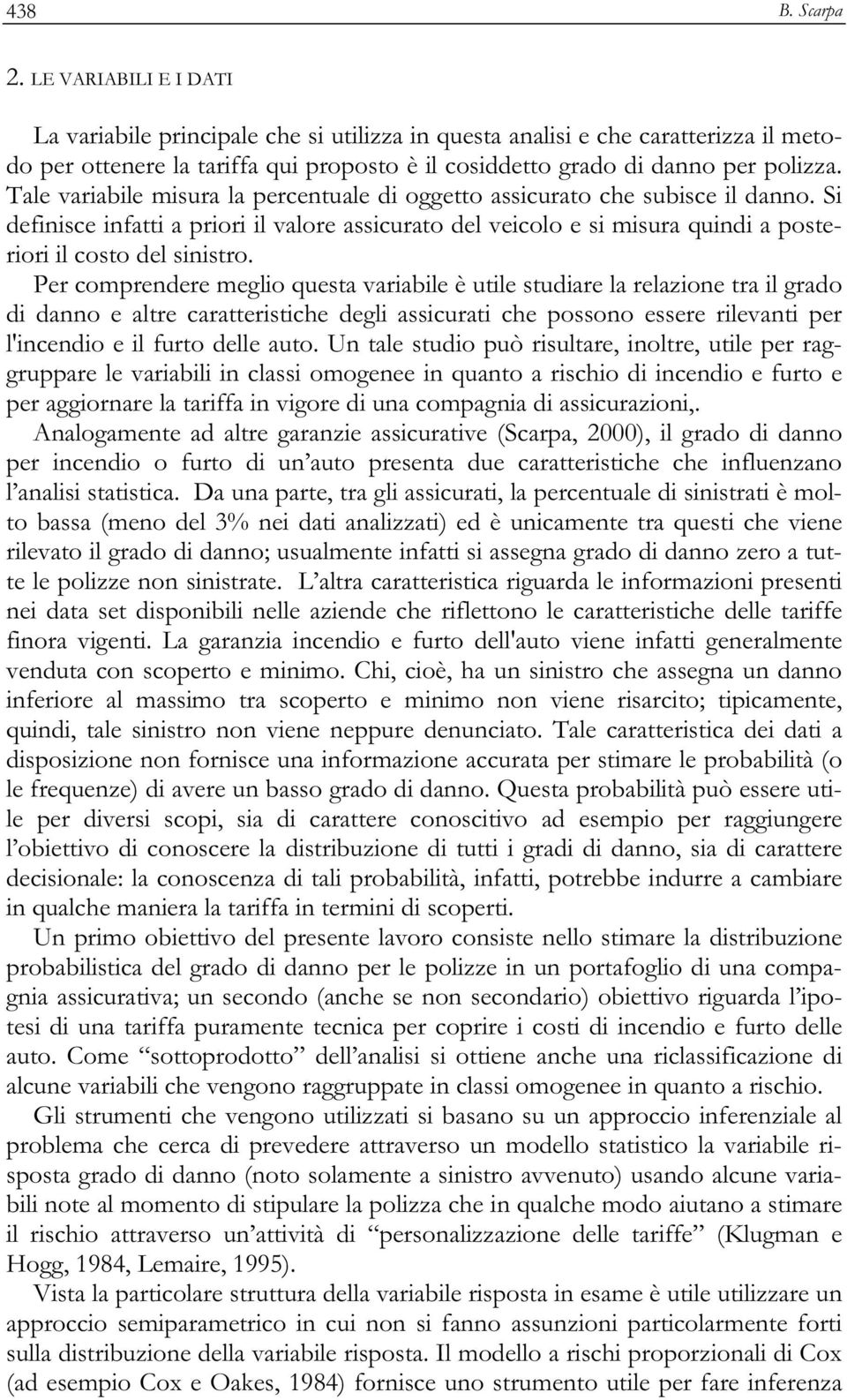 Tale variabile misura la percentuale di oggetto assicurato che subisce il danno. Si definisce infatti a priori il valore assicurato del veicolo e si misura quindi a posteriori il costo del sinistro.