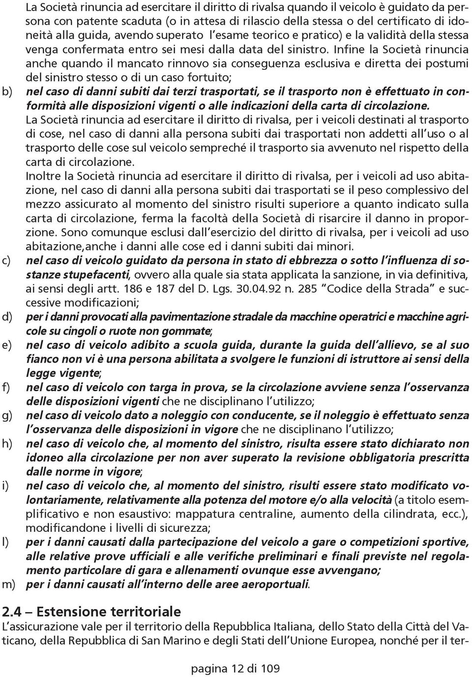 Infine la Società rinuncia anche quando il mancato rinnovo sia conseguenza esclusiva e diretta dei postumi del sinistro stesso o di un caso fortuito; b) nel caso di danni subiti dai terzi