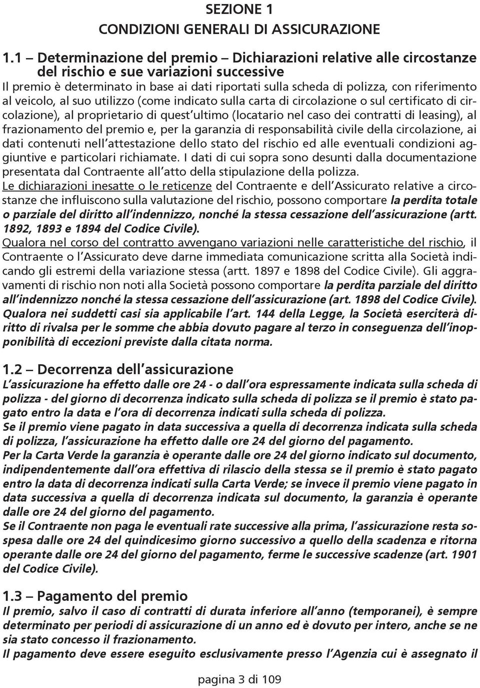 al veicolo, al suo utilizzo (come indicato sulla carta di circolazione o sul certificato di circolazione), al proprietario di quest ultimo (locatario nel caso dei contratti di leasing), al