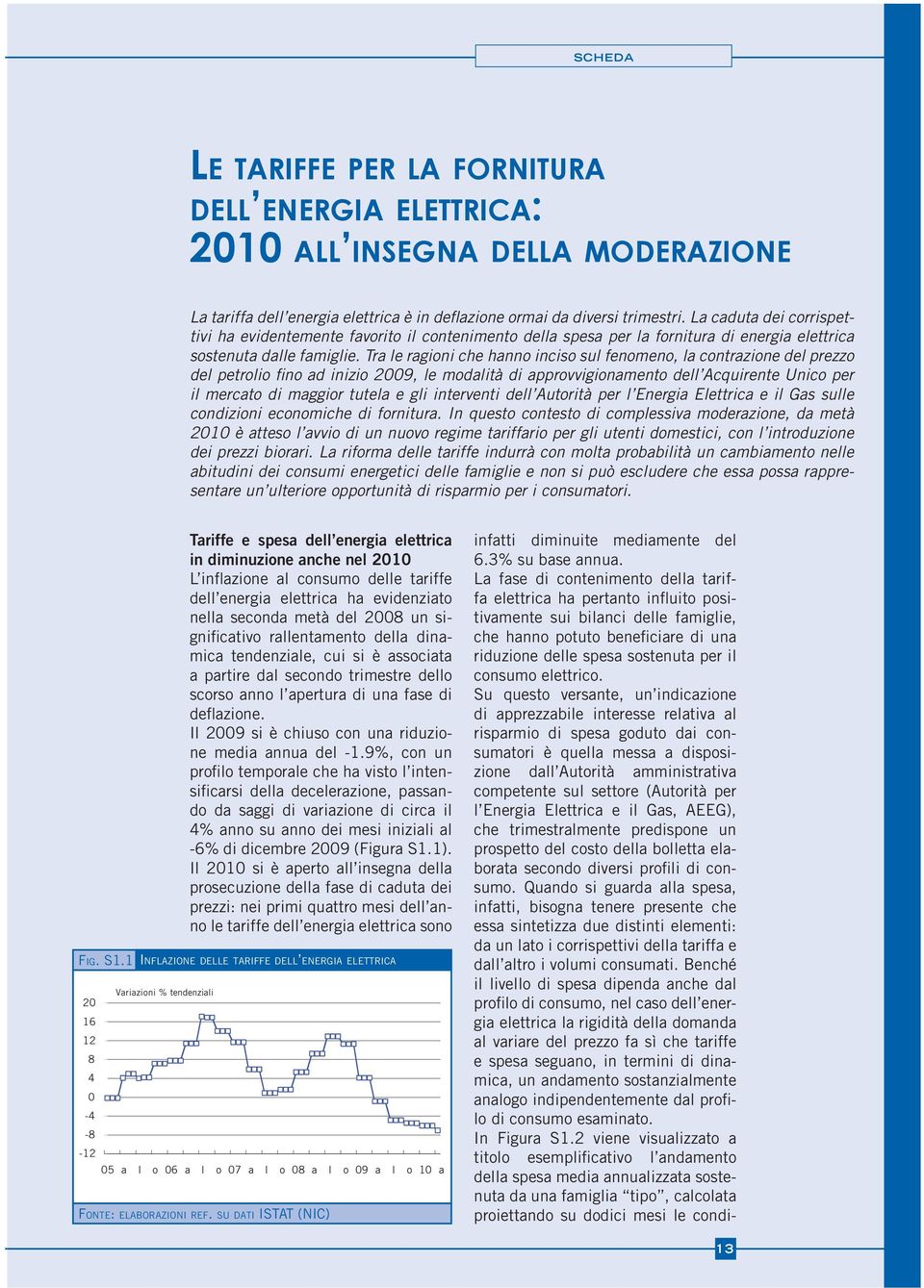 Tra le ragioni che hanno inciso sul fenomeno, la contrazione del prezzo del petrolio fino ad inizio 2009, le modalità di approvvigionamento dell Acquirente Unico per il mercato di maggior tutela e