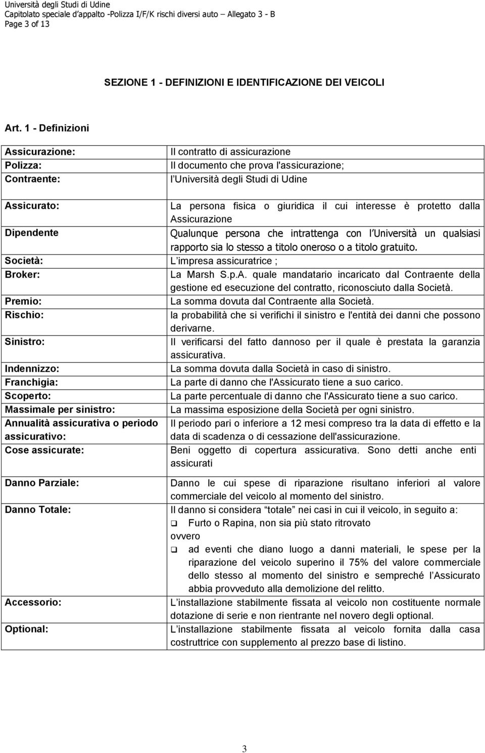 il cui interesse è protetto dalla Assicurazione Dipendente Qualunque persona che intrattenga con l Università un qualsiasi rapporto sia lo stesso a titolo oneroso o a titolo gratuito.