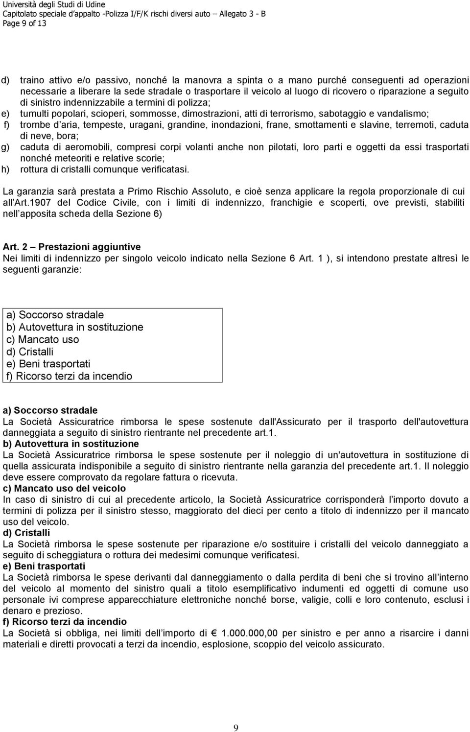 uragani, grandine, inondazioni, frane, smottamenti e slavine, terremoti, caduta di neve, bora; g) caduta di aeromobili, compresi corpi volanti anche non pilotati, loro parti e oggetti da essi