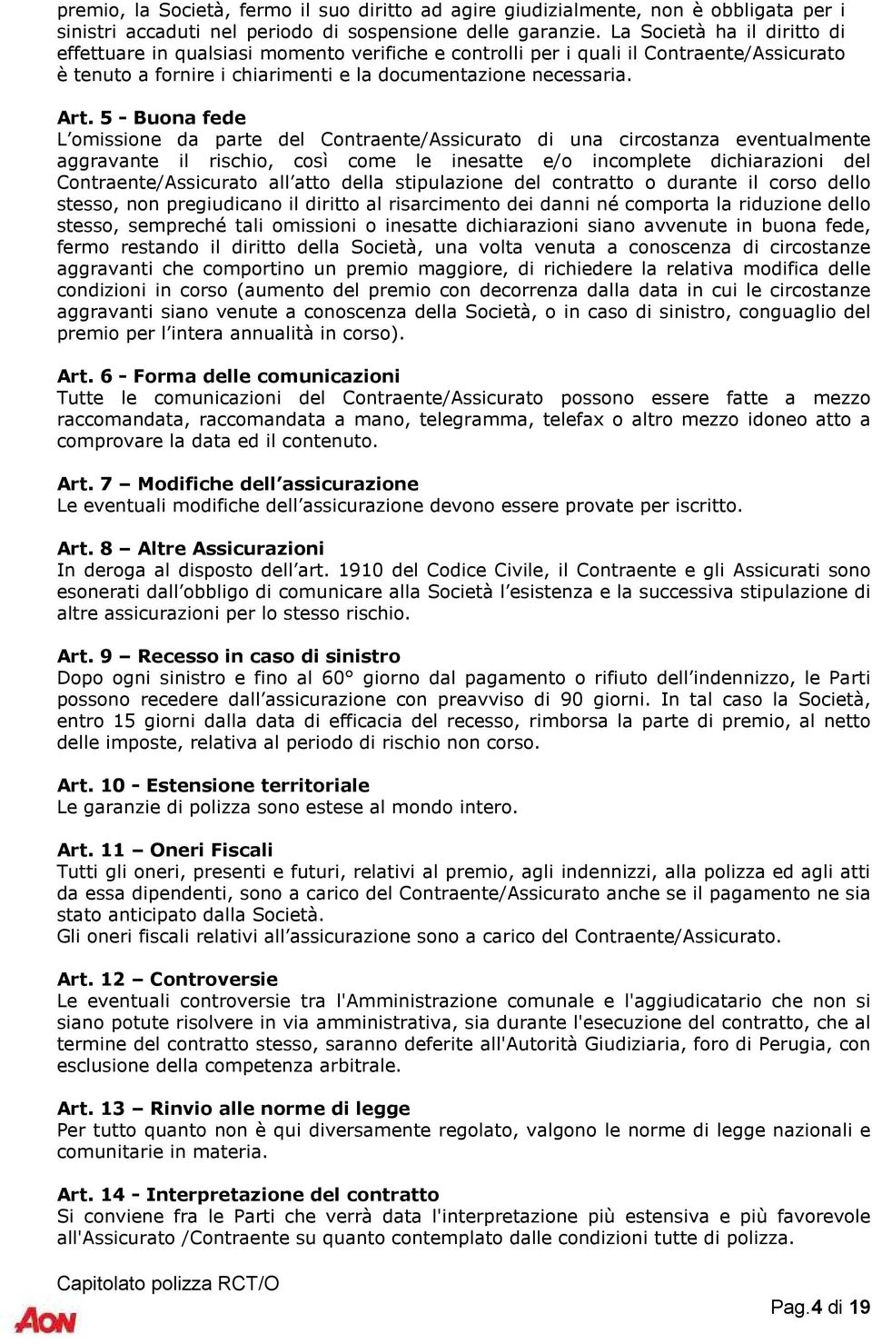 5 - Buona fede L omissione da parte del Contraente/Assicurato di una circostanza eventualmente aggravante il rischio, così come le inesatte e/o incomplete dichiarazioni del Contraente/Assicurato all