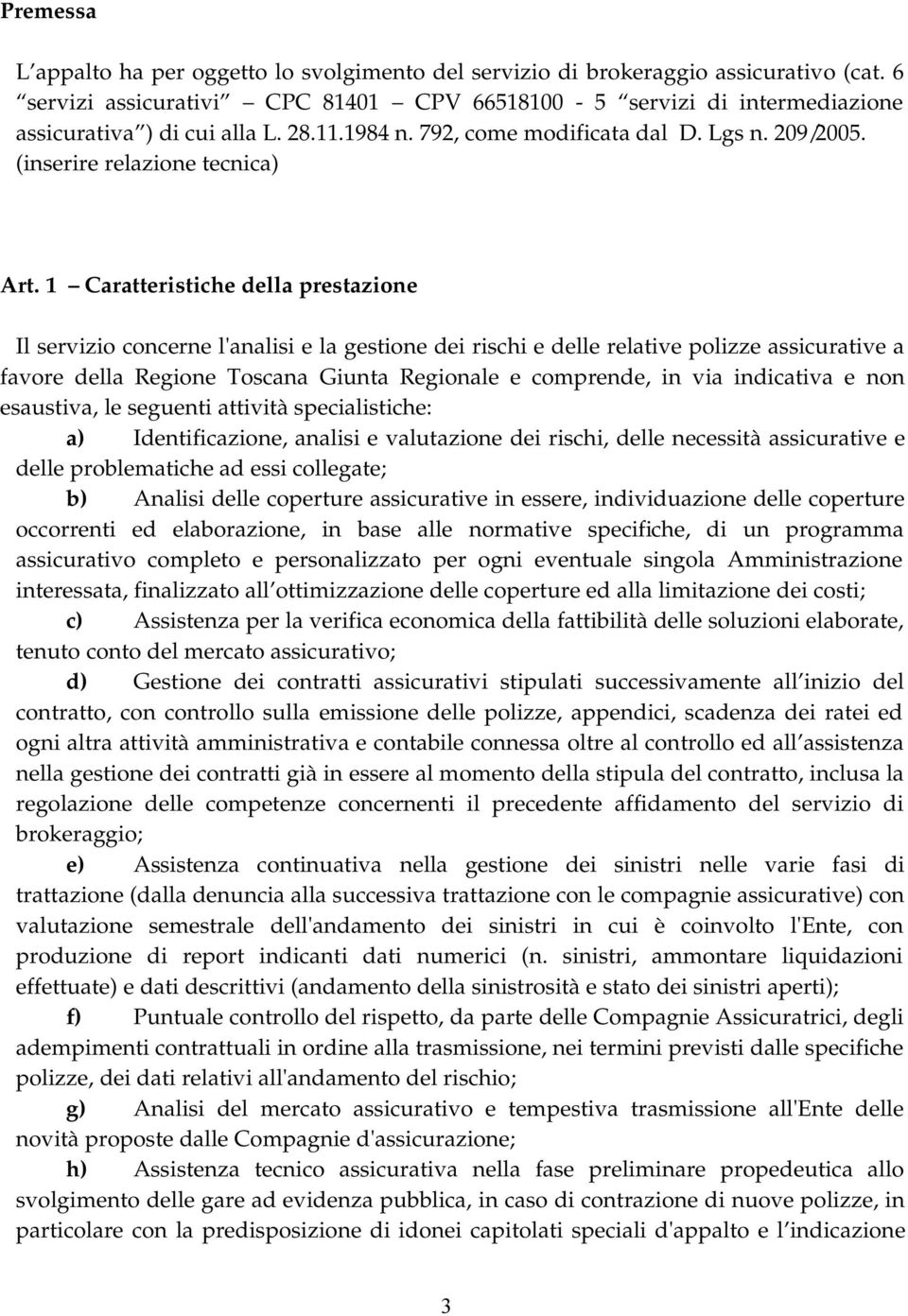 1 Caratteristiche della prestazione Il servizio concerne l'analisi e la gestione dei rischi e delle relative polizze assicurative a favore della Regione Toscana Giunta Regionale e comprende, in via