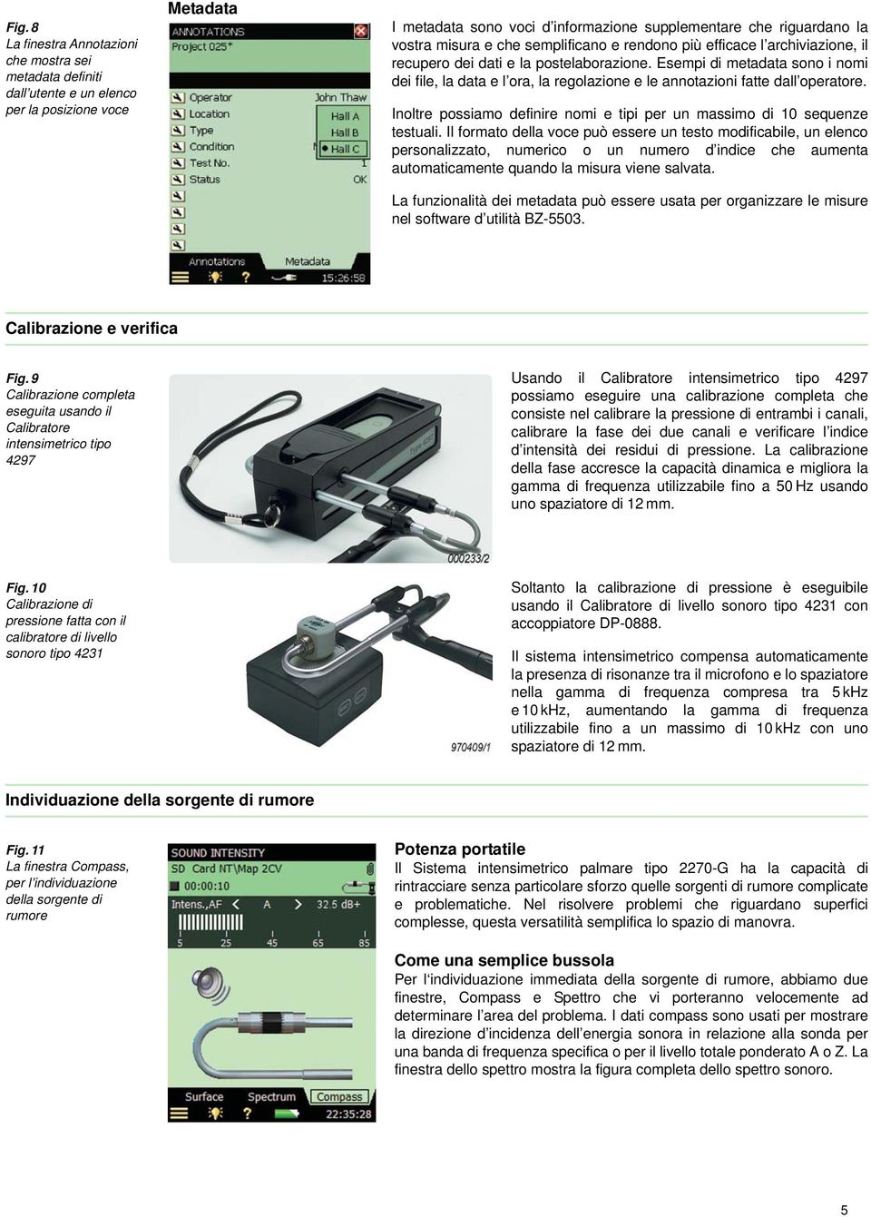 Esempi di metadata sono i nomi dei file, la data e l ora, la regolazione e le annotazioni fatte dall operatore. Inoltre possiamo definire nomi e tipi per un massimo di 10 sequenze testuali.