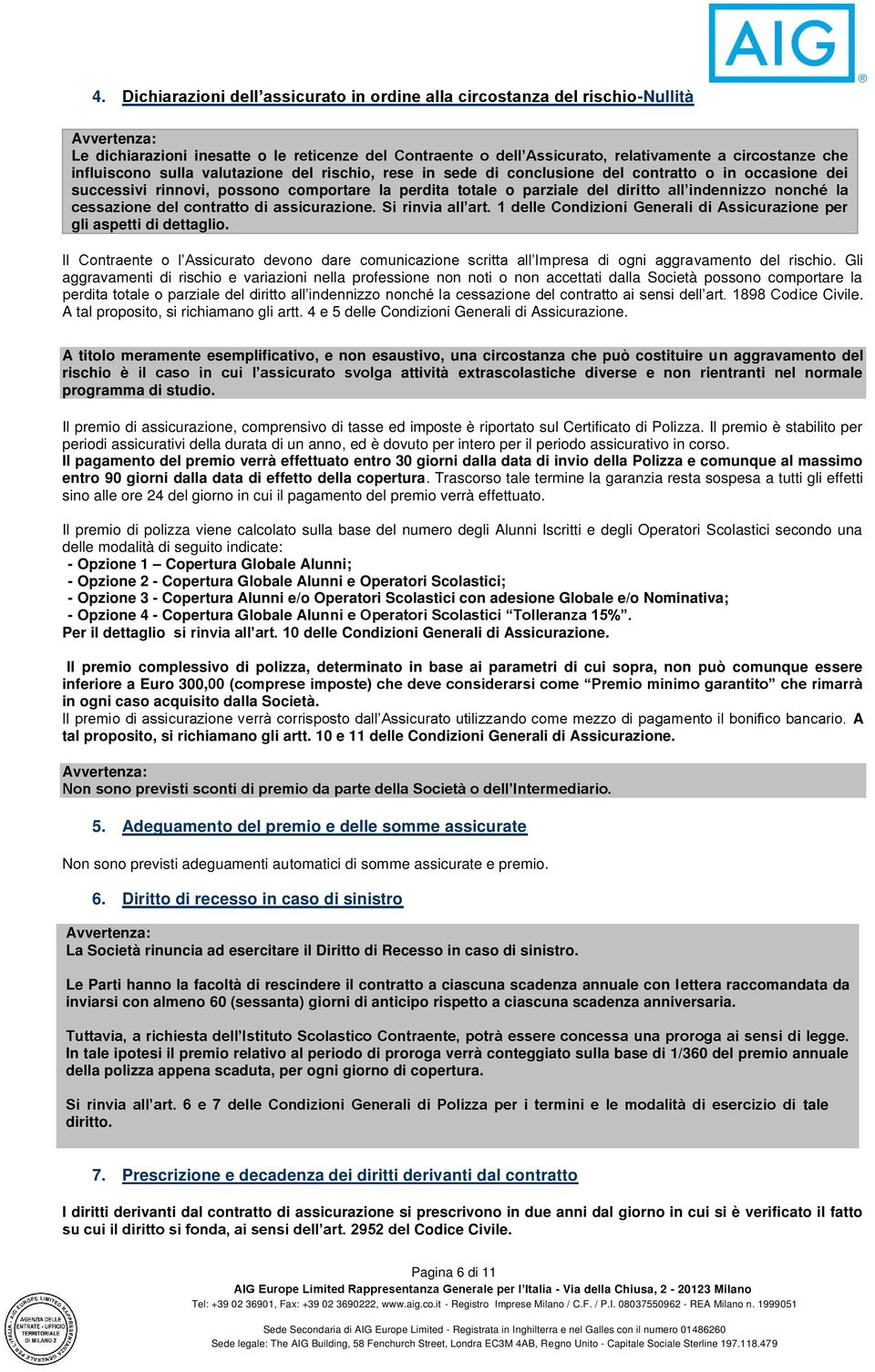 Gli aggravamenti di rischio e variazioni nella professione non noti o non accettati dalla Società possono comportare la ice Civile. A tal proposito, si richiamano gli artt.