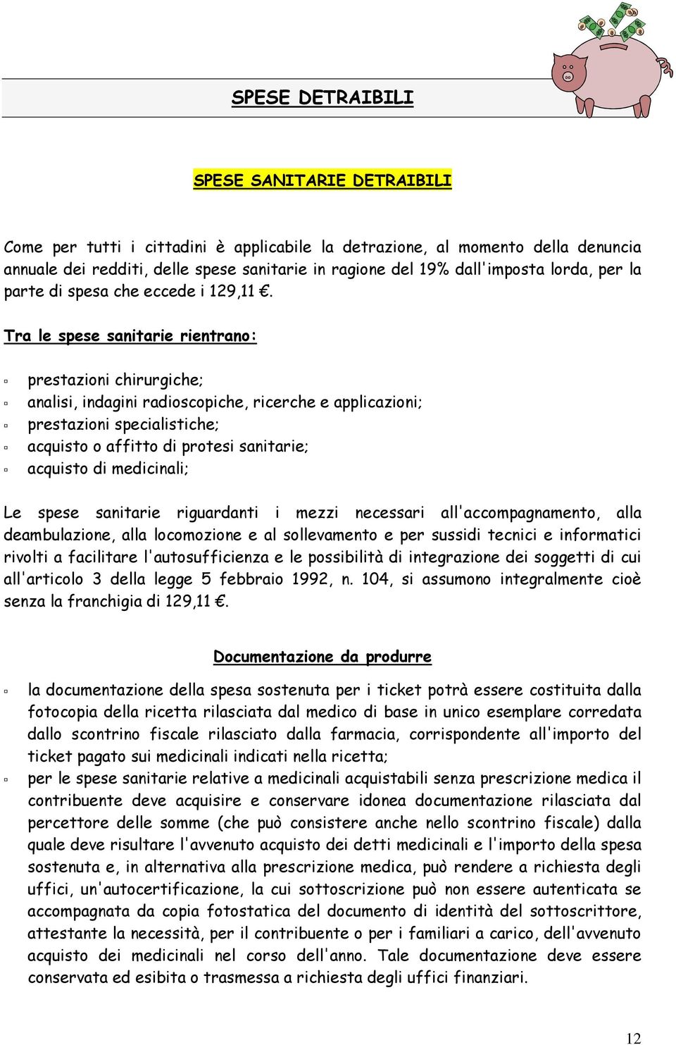 Tra le spese sanitarie rientrano: prestazioni chirurgiche; analisi, indagini radioscopiche, ricerche e applicazioni; prestazioni specialistiche; acquisto o affitto di protesi sanitarie; acquisto di