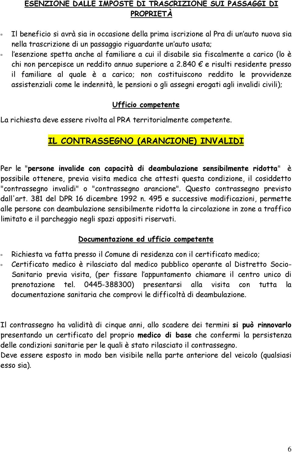 840 e risulti residente presso il familiare al quale è a carico; non costituiscono reddito le provvidenze assistenziali come le indennità, le pensioni o gli assegni erogati agli invalidi civili);