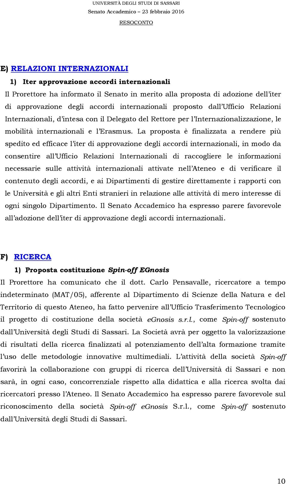 La proposta è finalizzata a rendere più spedito ed efficace l iter di approvazione degli accordi internazionali, in modo da consentire all Ufficio Relazioni Internazionali di raccogliere le