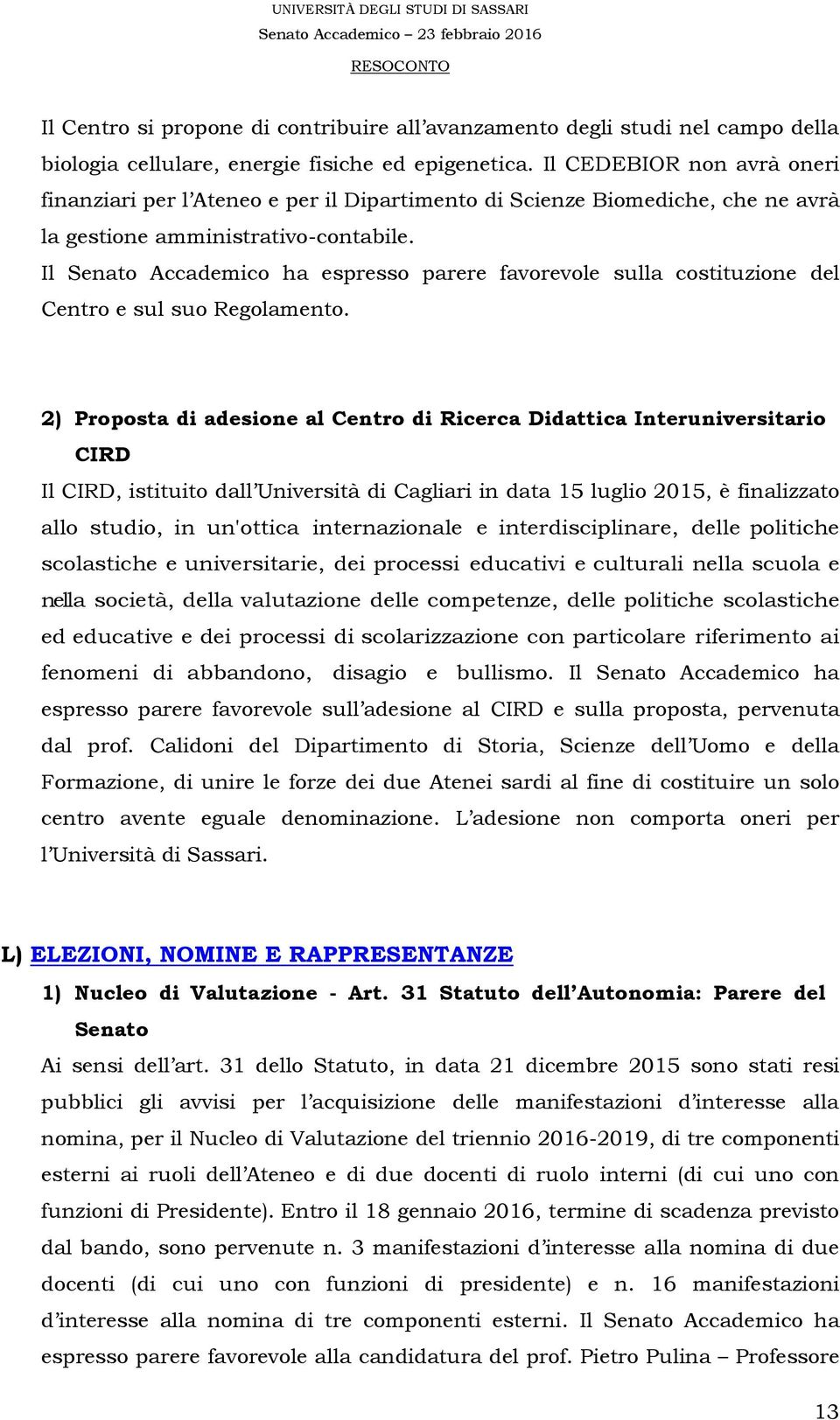 Il Senato Accademico ha espresso parere favorevole sulla costituzione del Centro e sul suo Regolamento.