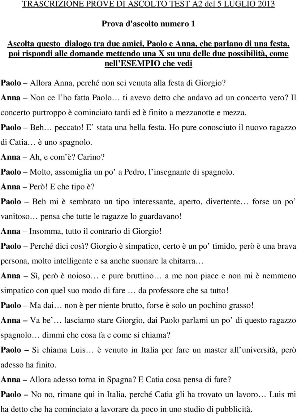 Il concerto purtroppo è cominciato tardi ed è finito a mezzanotte e mezza. Paolo Beh peccato! E stata una bella festa. Ho pure conosciuto il nuovo ragazzo di Catia è uno spagnolo. Anna Ah, e com è?