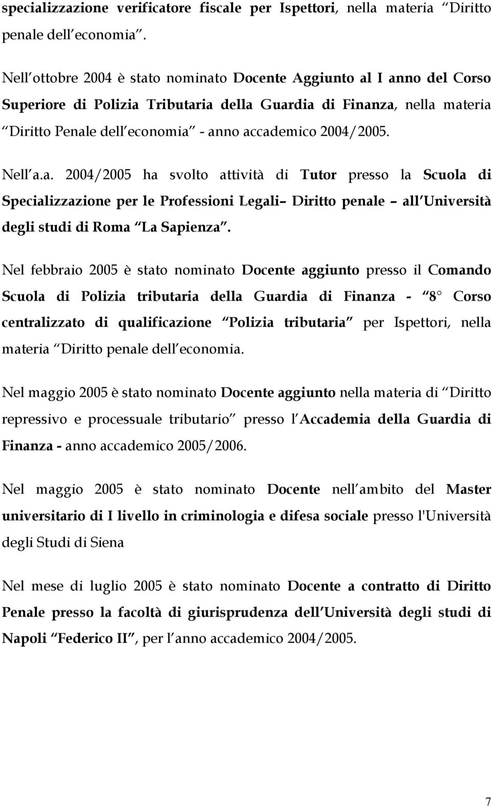 2004/2005. Nell a.a. 2004/2005 ha svolto attività di Tutor presso la Scuola di Specializzazione per le Professioni Legali Diritto penale all Università degli studi di Roma La Sapienza.