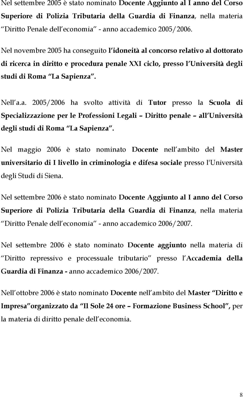 a. 2005/2006 ha svolto attività di Tutor presso la Scuola di Specializzazione per le Professioni Legali Diritto penale all Università degli studi di Roma La Sapienza.