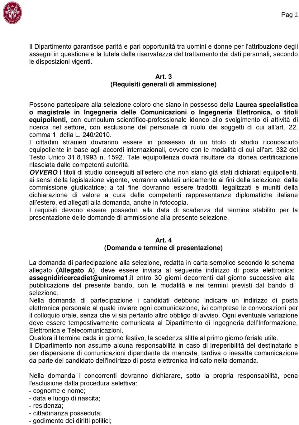 3 (Requisiti generali di ammissione) Possono partecipare alla selezione coloro che siano in possesso della Laurea specialistica o magistrale in Ingegneria delle Comunicazioni o Ingegneria