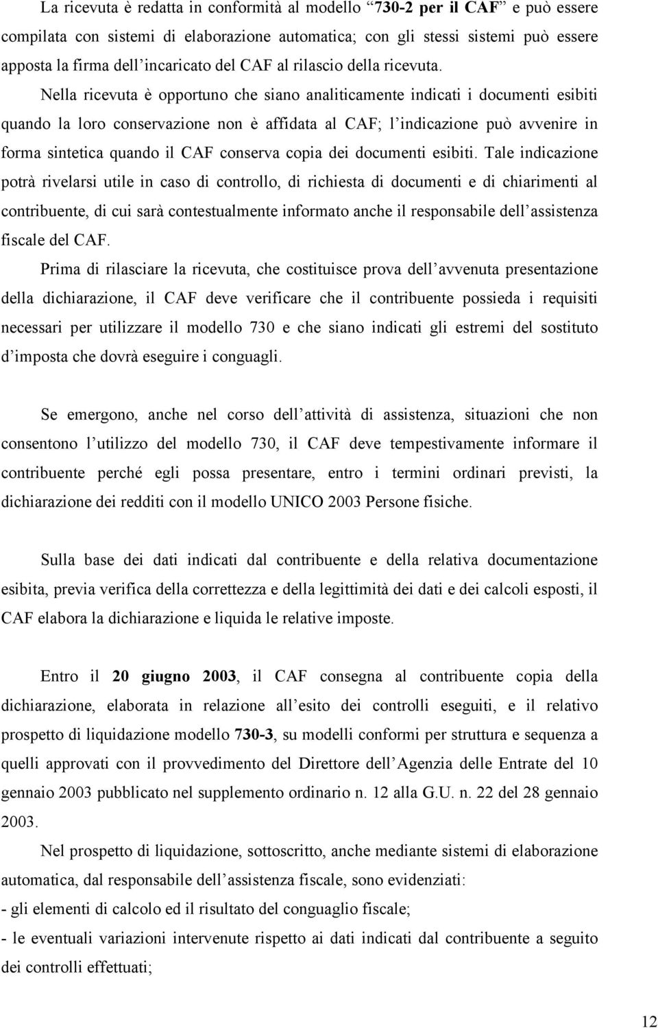 Nella ricevuta è opportuno che siano analiticamente indicati i documenti esibiti quando la loro conservazione non è affidata al CAF; l indicazione può avvenire in forma sintetica quando il CAF