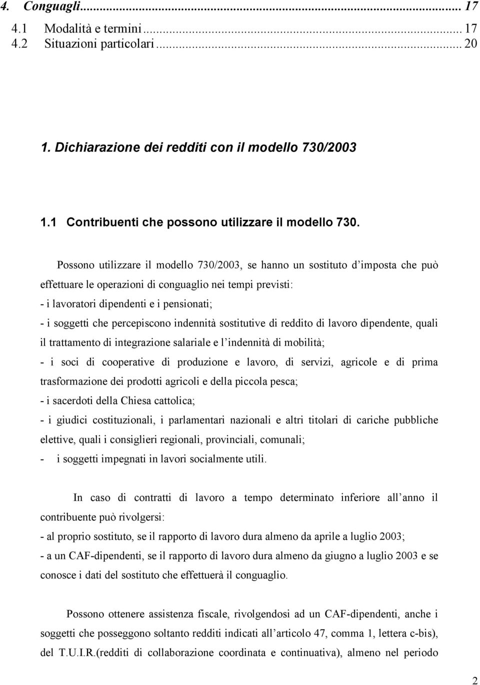 percepiscono indennità sostitutive di reddito di lavoro dipendente, quali il trattamento di integrazione salariale e l indennità di mobilità; - i soci di cooperative di produzione e lavoro, di