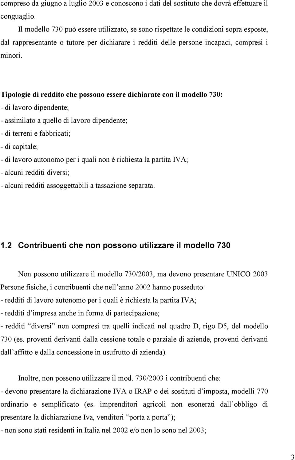 Tipologie di reddito che possono essere dichiarate con il modello 730: - di lavoro dipendente; - assimilato a quello di lavoro dipendente; - di terreni e fabbricati; - di capitale; - di lavoro