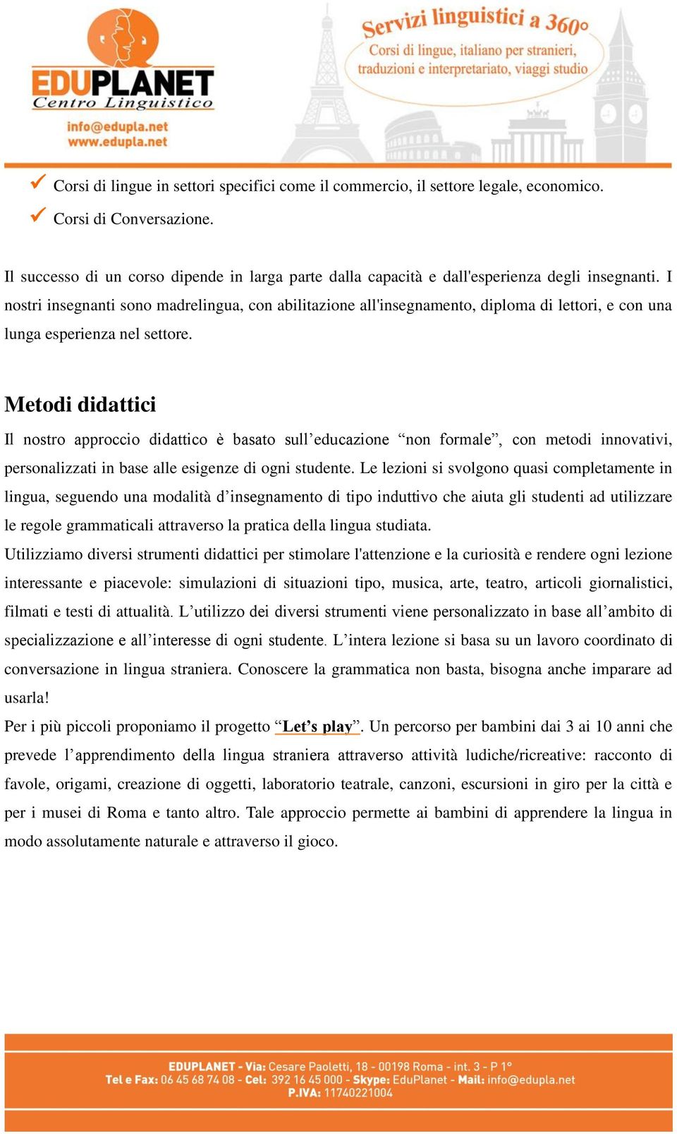 I nostri insegnanti sono madrelingua, con abilitazione all'insegnamento, diploma di lettori, e con una lunga esperienza nel settore.