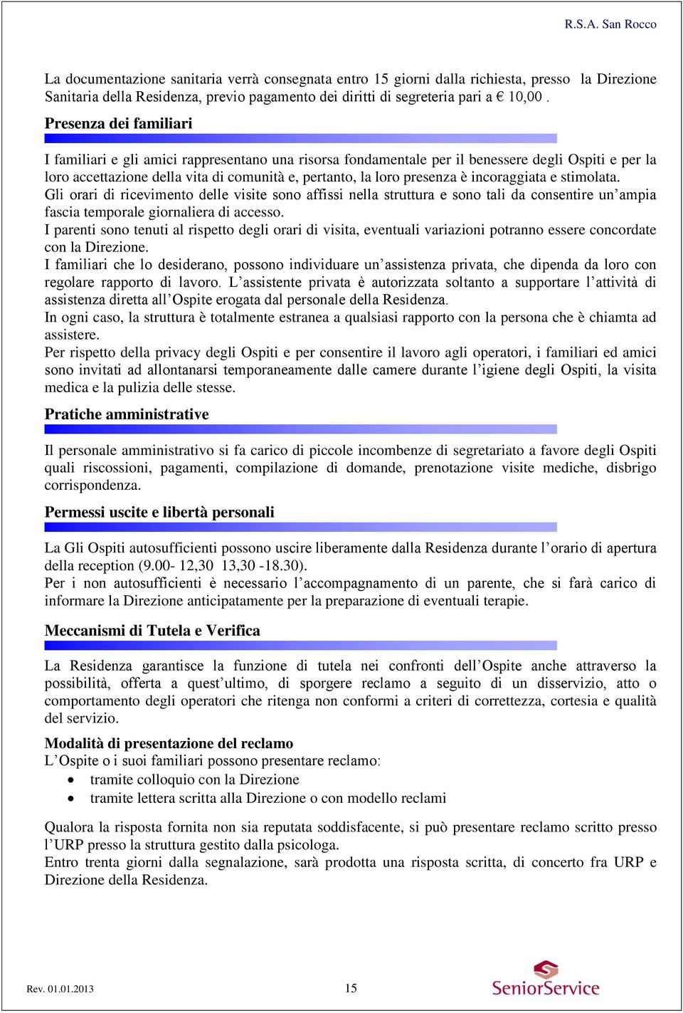 incoraggiata e stimolata. Gli orari di ricevimento delle visite sono affissi nella struttura e sono tali da consentire un ampia fascia temporale giornaliera di accesso.