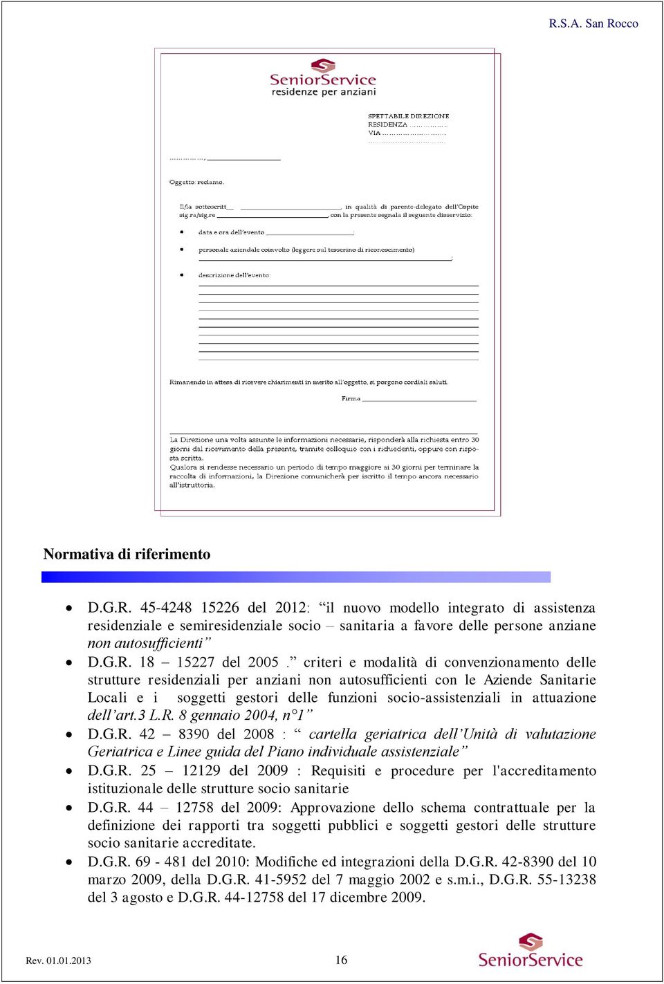 attuazione dell art.3 L.R. 8 gennaio 2004, n 1 D.G.R. 42 8390 del 2008 : cartella geriatrica dell Unità di valutazione Geriatrica e Linee guida del Piano individuale assistenziale D.G.R. 25 12129 del 2009 : Requisiti e procedure per l'accreditamento istituzionale delle strutture socio sanitarie D.