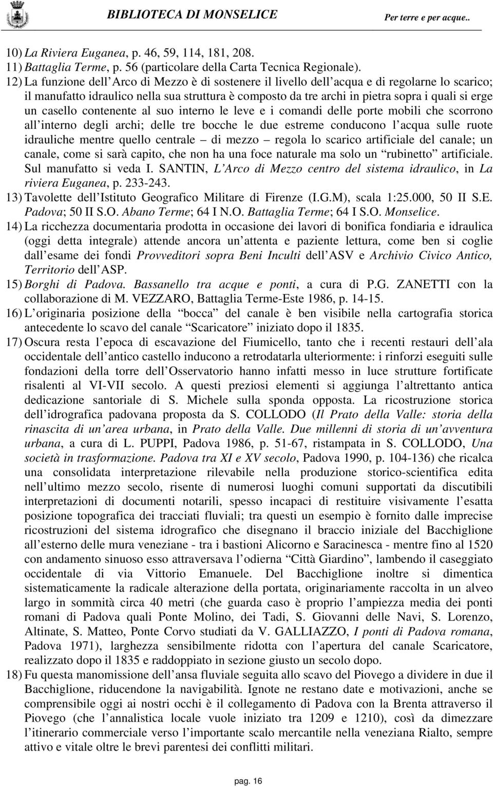 un casello contenente al suo interno le leve e i comandi delle porte mobili che scorrono all interno degli archi; delle tre bocche le due estreme conducono l acqua sulle ruote idrauliche mentre