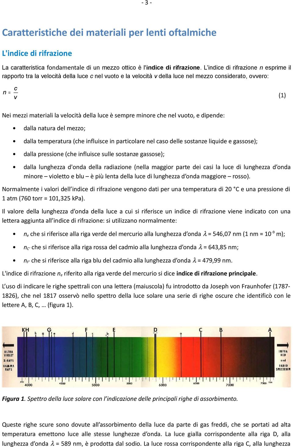 sempre minore che nel vuoto, e dipende: dalla natura del mezzo; dalla temperatura (che influisce in particolare nel caso delle sostanze liquide e gassose); dalla pressione (che influisce sulle